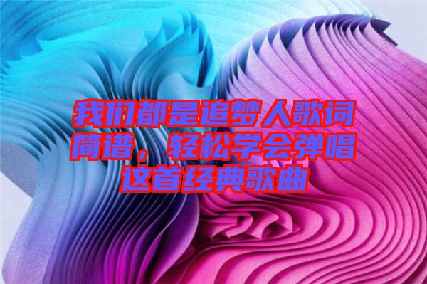 我們都是追夢人歌詞簡譜，輕松學(xué)會彈唱這首經(jīng)典歌曲