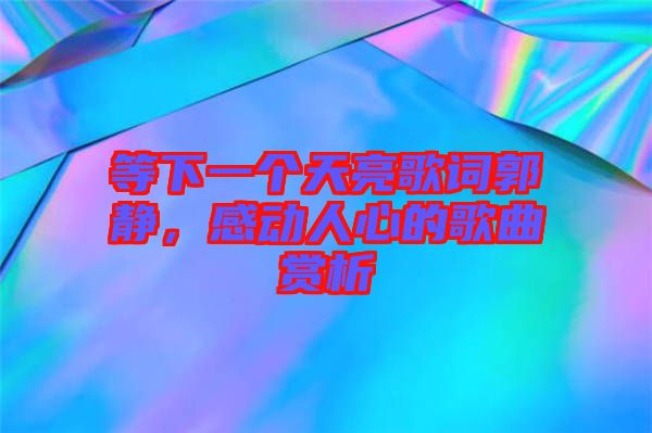 等下一個天亮歌詞郭靜，感動人心的歌曲賞析