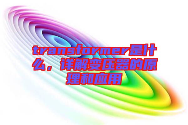 transformer是什么，詳解變壓器的原理和應(yīng)用