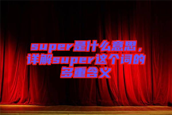 super是什么意思，詳解super這個詞的多重含義