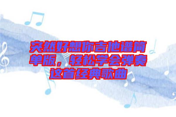 突然好想你吉他譜簡單版，輕松學會彈奏這首經典歌曲