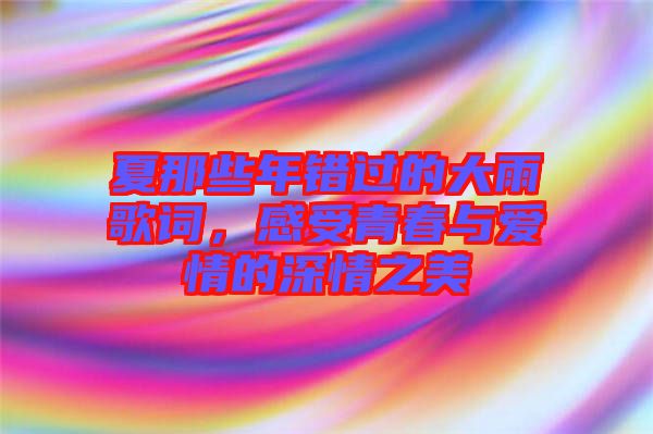 夏那些年錯(cuò)過的大雨歌詞，感受青春與愛情的深情之美