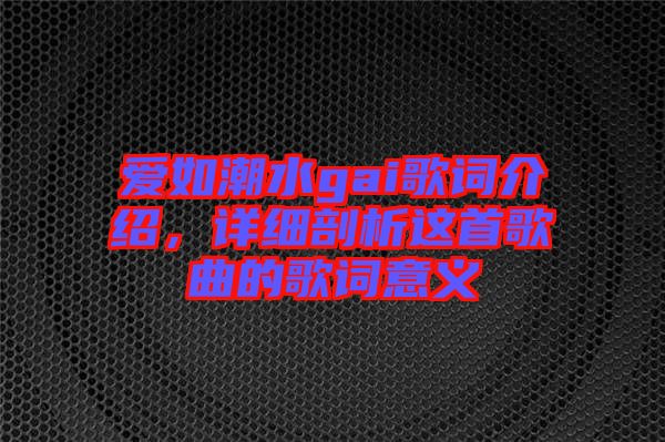 愛(ài)如潮水gai歌詞介紹，詳細(xì)剖析這首歌曲的歌詞意義