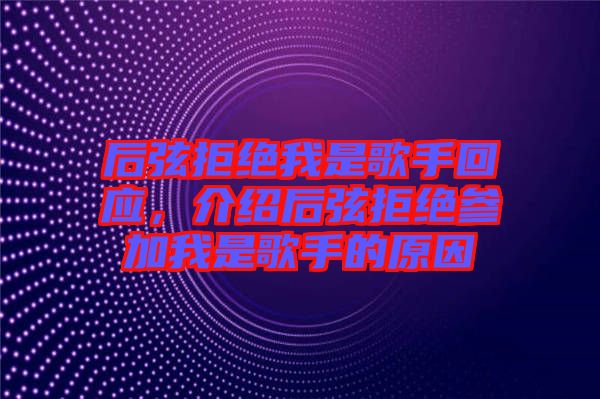 后弦拒絕我是歌手回應(yīng)，介紹后弦拒絕參加我是歌手的原因