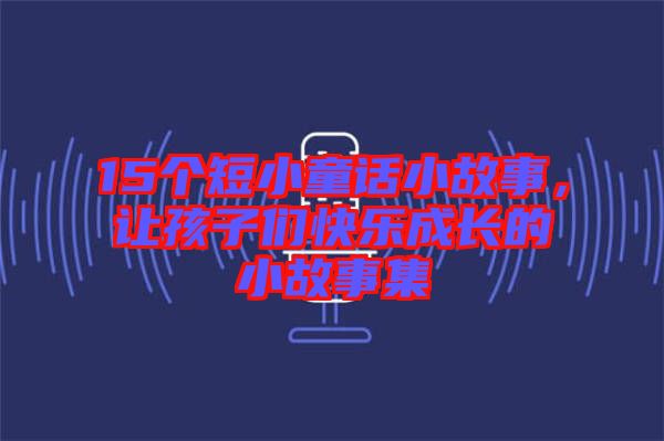 15個短小童話小故事，讓孩子們快樂成長的小故事集