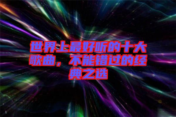 世界上最好聽的十大歌曲，不能錯(cuò)過的經(jīng)典之選