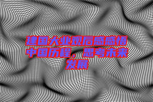 建國大業(yè)觀后感感悟中國歷程，思考未來發(fā)展