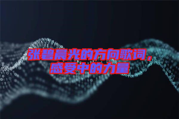 張碧晨光的方向歌詞，感受中的力量