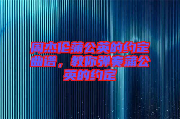 周杰倫蒲公英的約定曲譜，教你彈奏蒲公英的約定