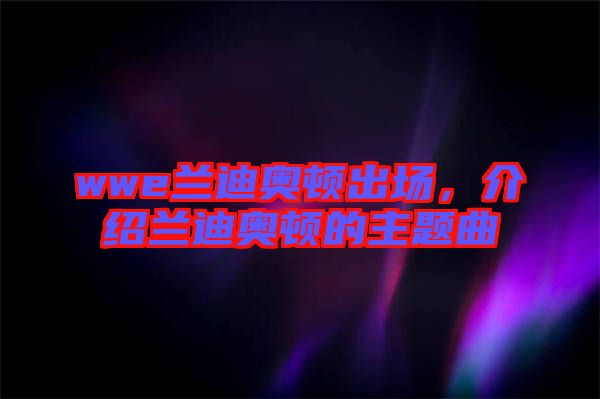 wwe蘭迪奧頓出場(chǎng)，介紹蘭迪奧頓的主題曲