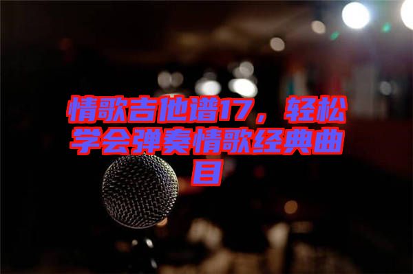 情歌吉他譜17，輕松學(xué)會(huì)彈奏情歌經(jīng)典曲目