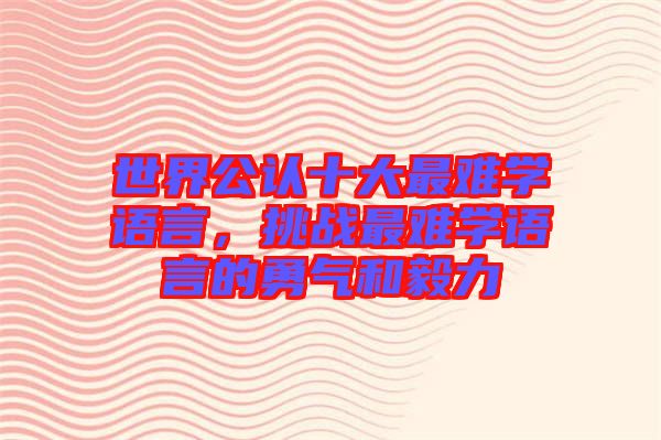 世界公認十大最難學語言，挑戰(zhàn)最難學語言的勇氣和毅力