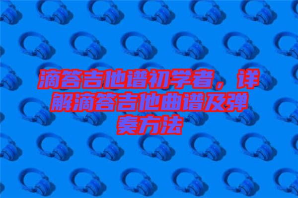 滴答吉他譜初學者，詳解滴答吉他曲譜及彈奏方法