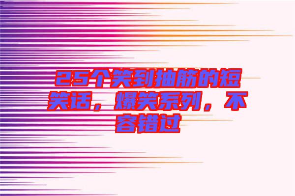 25個笑到抽筋的短笑話，爆笑系列，不容錯過