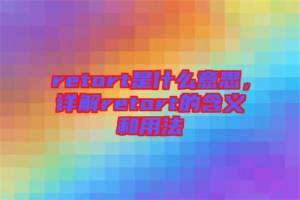 retort是什么意思，詳解retort的含義和用法