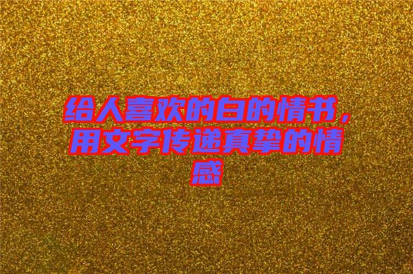 給人喜歡的白的情書，用文字傳遞真摯的情感