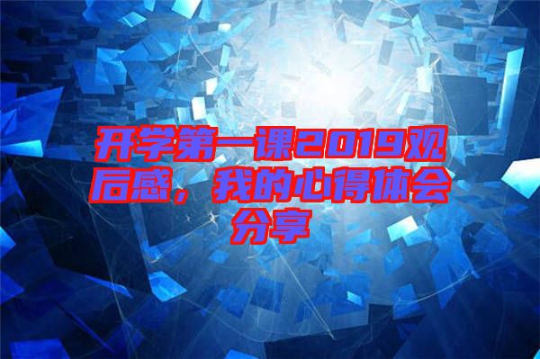 開學第一課2019觀后感，我的心得體會分享