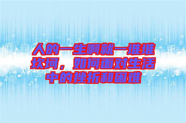 人的一生啊就一堆堆坎坷，如何面對(duì)生活中的挫折和困難