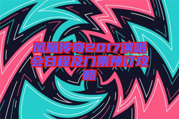 鳳凰傳奇2017演唱會日程及門票預訂攻略