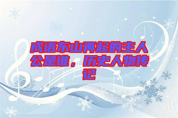 成語東山再起的主人公是誰，歷史人物傳記