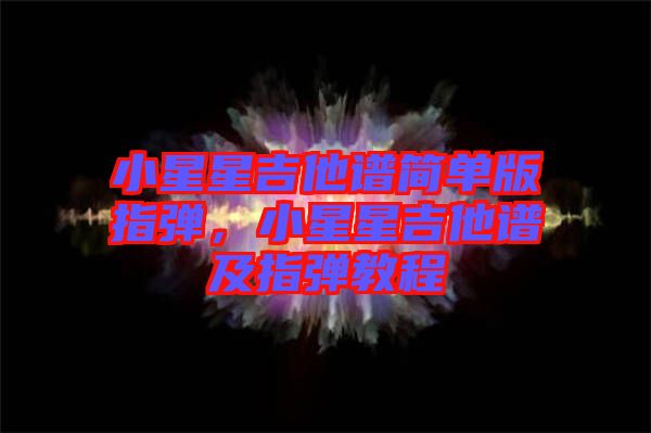 小星星吉他譜簡單版指彈，小星星吉他譜及指彈教程