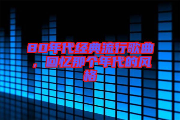 80年代經(jīng)典流行歌曲，回憶那個(gè)年代的風(fēng)格