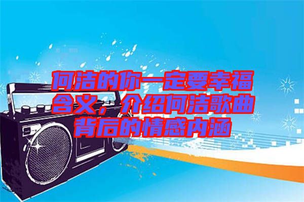 何潔的你一定要幸福含義，介紹何潔歌曲背后的情感內(nèi)涵