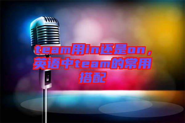 team用in還是on，英語中team的常用搭配