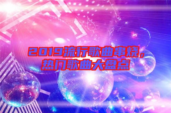 2019流行歌曲串燒，熱門歌曲大盤點