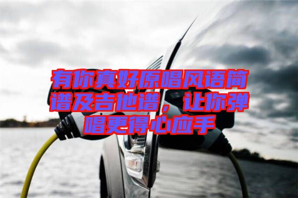 有你真好原唱風(fēng)語(yǔ)簡(jiǎn)譜及吉他譜，讓你彈唱更得心應(yīng)手