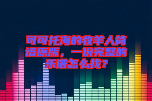 可可托海的牧羊人簡譜原版，一份完整的樂譜怎么找？