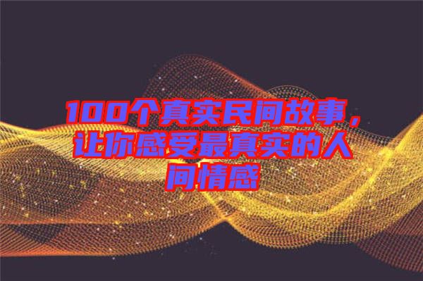 100個(gè)真實(shí)民間故事，讓你感受最真實(shí)的人間情感