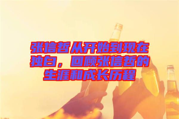 張信哲從開始到現(xiàn)在獨白，回顧張信哲的生涯和成長歷程