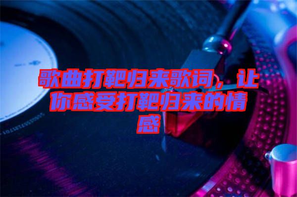 歌曲打靶歸來(lái)歌詞，讓你感受打靶歸來(lái)的情感