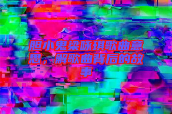 膽小鬼梁詠琪歌曲意思，解歌曲背后的故事