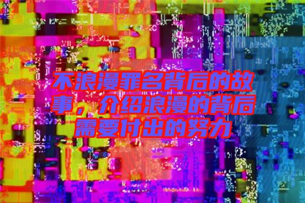 不浪漫罪名背后的故事，介紹浪漫的背后需要付出的努力