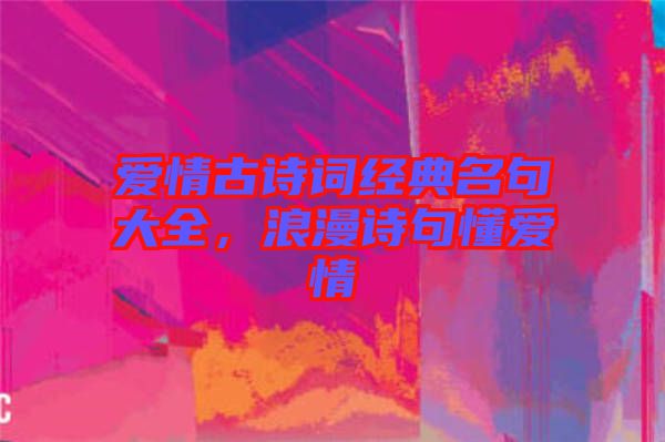 愛情古詩詞經(jīng)典名句大全，浪漫詩句懂愛情