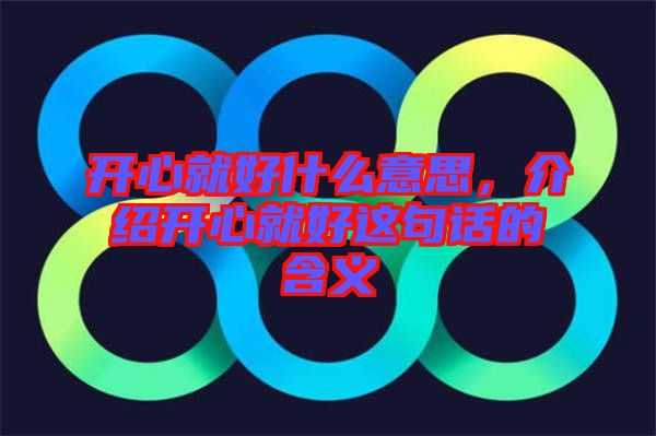 開心就好什么意思，介紹開心就好這句話的含義