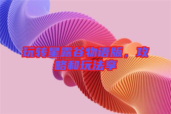 玩轉(zhuǎn)星露谷物語版，攻略和玩法享