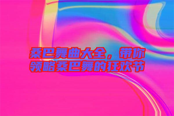 桑巴舞曲大全，帶你領略桑巴舞的狂歡節(jié)