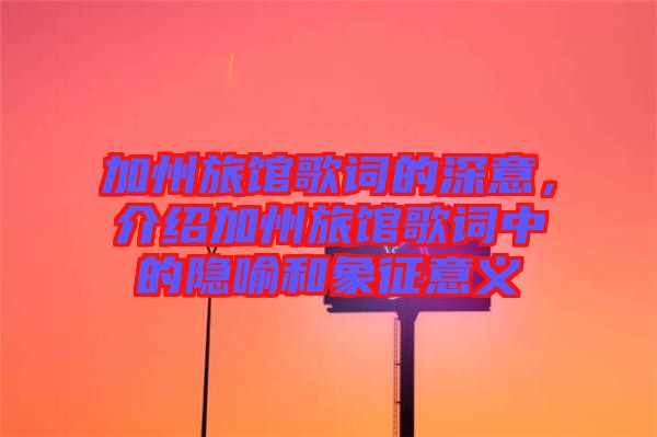 加州旅館歌詞的深意，介紹加州旅館歌詞中的隱喻和象征意義