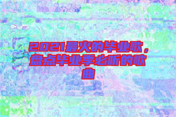 2021最火的畢業(yè)歌，盤點(diǎn)畢業(yè)季必聽的歌曲