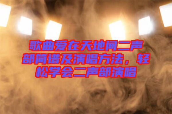 歌曲愛在天地間二聲部簡譜及演唱方法，輕松學會二聲部演唱