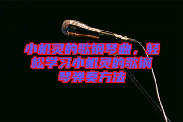 小機(jī)靈的歌鋼琴曲，輕松學(xué)習(xí)小機(jī)靈的歌鋼琴?gòu)椬喾椒? width=