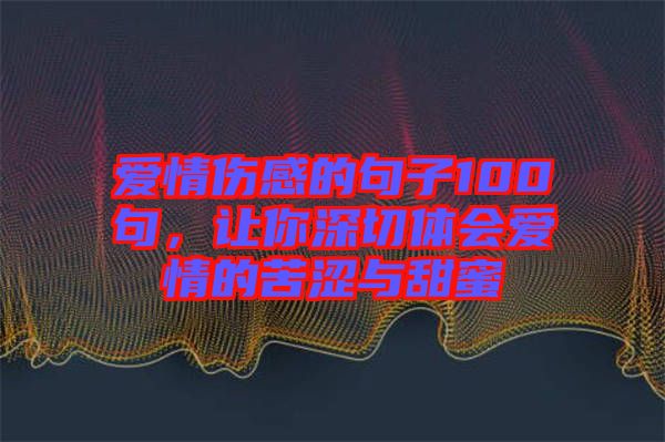 愛情傷感的句子100句，讓你深切體會愛情的苦澀與甜蜜