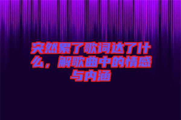 突然累了歌詞達了什么，解歌曲中的情感與內涵