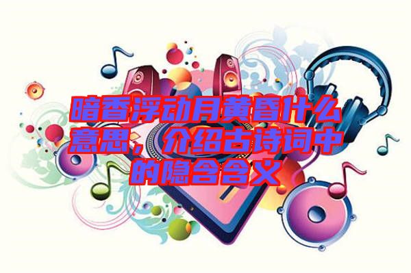 暗香浮動月黃昏什么意思，介紹古詩詞中的隱含含義