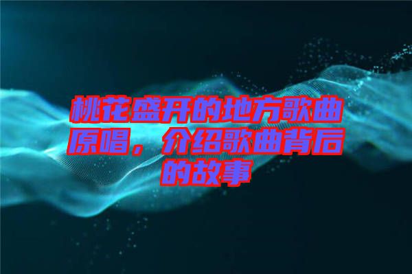 桃花盛開的地方歌曲原唱，介紹歌曲背后的故事