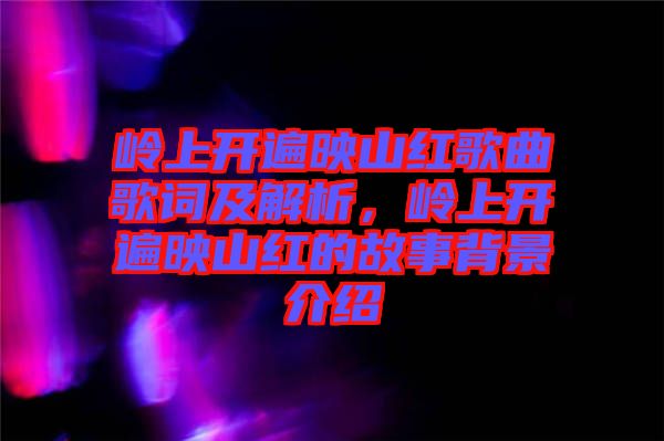 嶺上開遍映山紅歌曲歌詞及解析，嶺上開遍映山紅的故事背景介紹