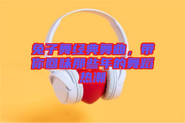 兔子舞經(jīng)典舞曲，帶你回味那些年的舞蹈熱潮